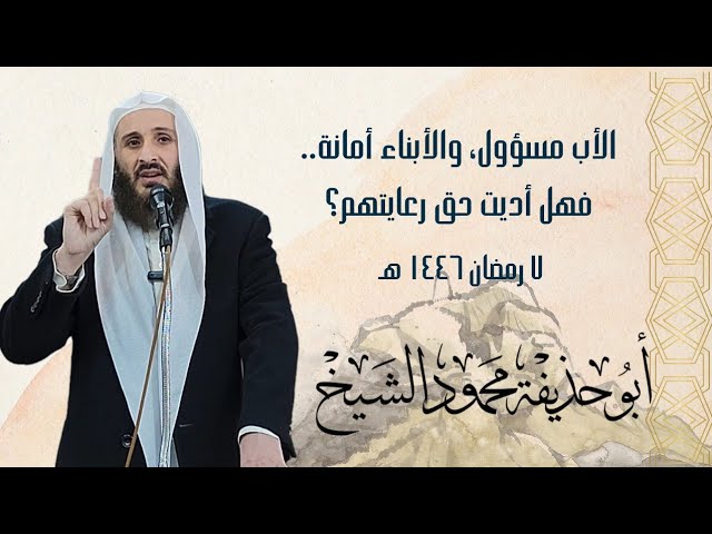 الأب مسؤول، والأبناء أمانة.. فهل أديت حق رعايتهم؟